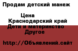 Продам детский манеж › Цена ­ 1 800 - Краснодарский край Дети и материнство » Другое   